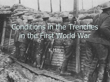 Conditions in the Trenches in the First World War K Hay.