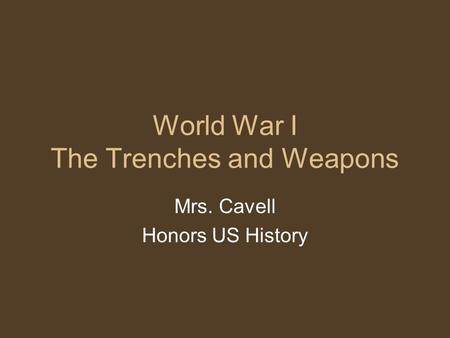 World War I The Trenches and Weapons Mrs. Cavell Honors US History.
