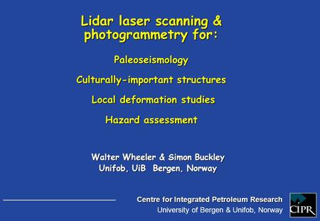 Centre for Integrated Petroleum Research University of Bergen & Unifob, Norway Walter Wheeler & Simon Buckley Unifob, UiB Bergen, Norway Lidar laser scanning.