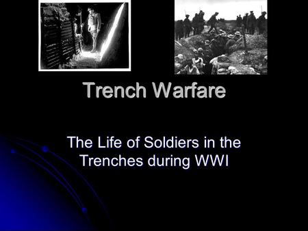 Trench Warfare The Life of Soldiers in the Trenches during WWI.