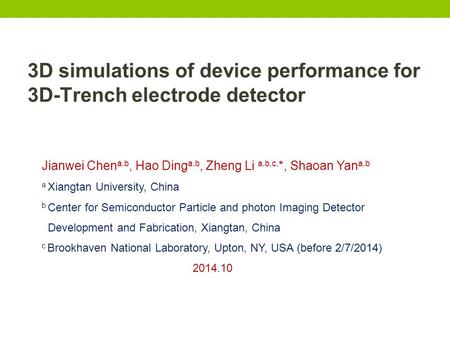 3D simulations of device performance for 3D-Trench electrode detector Jianwei Chen a,b, Hao Ding a,b, Zheng Li a,b,c, *, Shaoan Yan a,b a Xiangtan University,