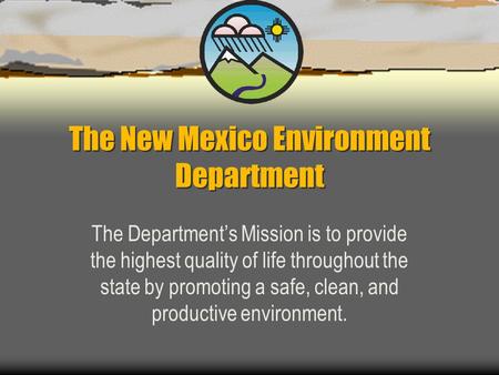 The New Mexico Environment Department The Department’s Mission is to provide the highest quality of life throughout the state by promoting a safe, clean,