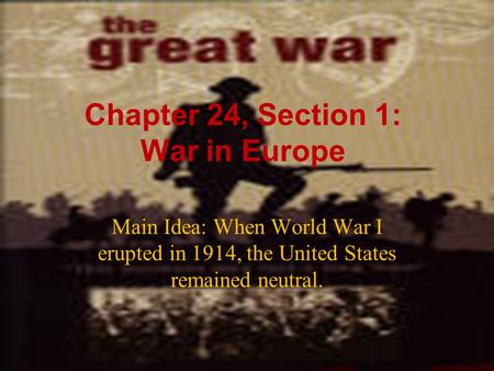 Chapter 24, Section 1: War in Europe Main Idea: When World War I erupted in 1914, the United States remained neutral.