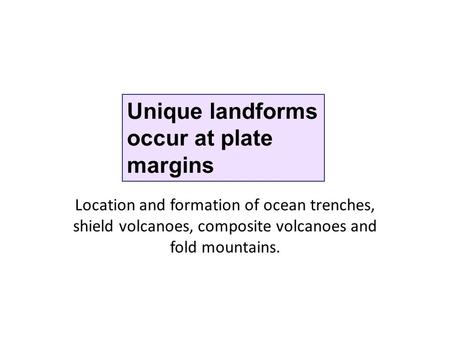 Unique landforms occur at plate margins