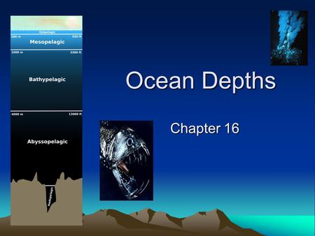 Ocean Depths Chapter 16. The Ocean Depths “Inner space” it has been called. Dark and cold, inhabited by bizarre, fearsome looking creatures, it is a little.