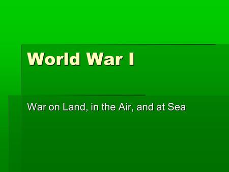 World War I War on Land, in the Air, and at Sea. LAND Recap: Trench Warfare.