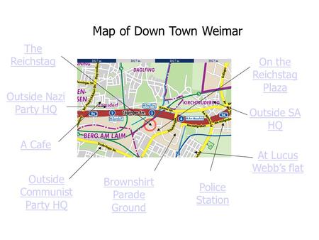 Map of Down Town Weimar The Reichstag Outside Nazi Party HQ A Cafe Outside Communist Party HQ Brownshirt Parade Ground Police Station On the Reichstag.