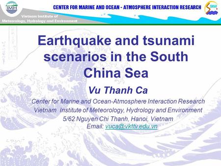 Earthquake and tsunami scenarios in the South China Sea Vu Thanh Ca Center for Marine and Ocean-Atmosphere Interaction Research Vietnam Institute of Meteorology,