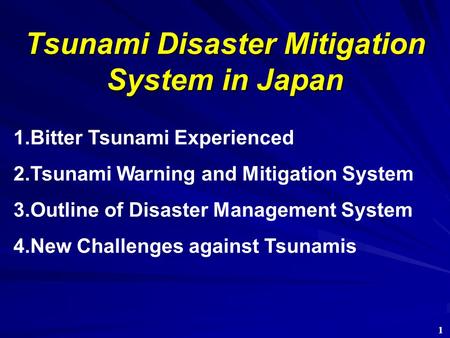 Tsunami Disaster Mitigation System in Japan 1.Bitter Tsunami Experienced 2.Tsunami Warning and Mitigation System 3.Outline of Disaster Management System.