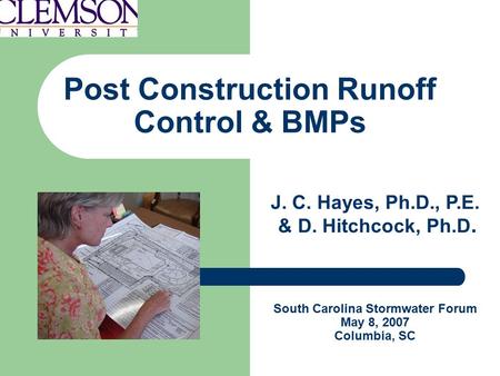 Post Construction Runoff Control & BMPs J. C. Hayes, Ph.D., P.E. & D. Hitchcock, Ph.D. South Carolina Stormwater Forum May 8, 2007 Columbia, SC.