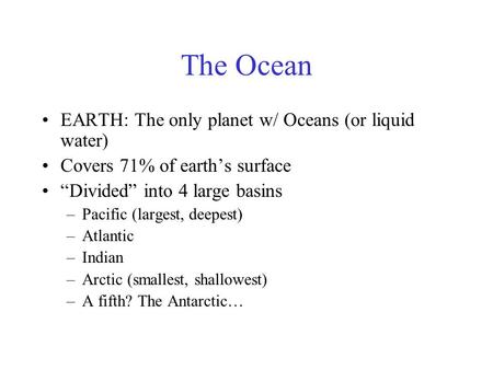 The Ocean EARTH: The only planet w/ Oceans (or liquid water) Covers 71% of earth’s surface “Divided” into 4 large basins –Pacific (largest, deepest) –Atlantic.