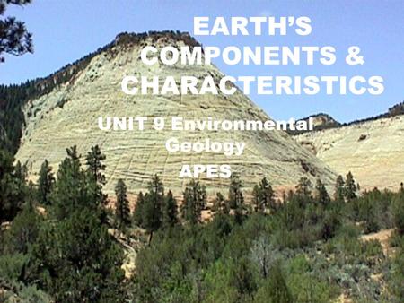 EARTH’S COMPONENTS & CHARACTERISTICS UNIT 9 Environmental Geology APES.