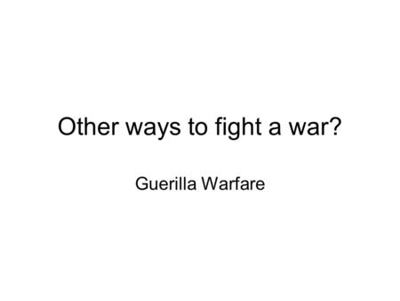 Other ways to fight a war? Guerilla Warfare. No GUERILLA not GORILLA!
