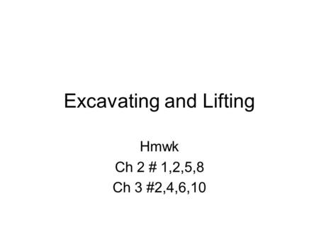 Excavating and Lifting Hmwk Ch 2 # 1,2,5,8 Ch 3 #2,4,6,10.