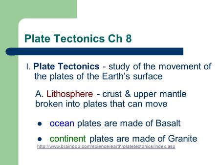 Plate Tectonics Ch 8 I. Plate Tectonics - study of the movement of the plates of the Earth’s surface A. Lithosphere - crust & upper mantle broken into.