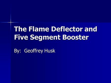 The Flame Deflector and Five Segment Booster By: Geoffrey Husk.