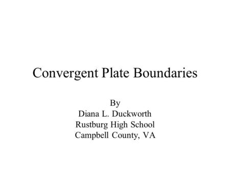 Convergent Plate Boundaries By Diana L. Duckworth Rustburg High School Campbell County, VA.