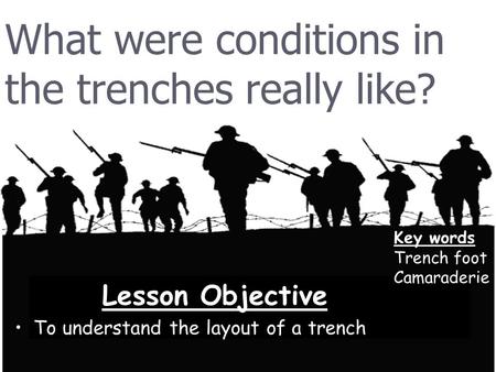 What were conditions in the trenches really like? Lesson Objective To understand the layout of a trench Key words Trench foot Camaraderie.