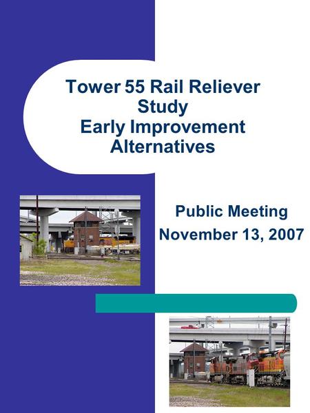 Tower 55 Rail Reliever Study Early Improvement Alternatives Public Meeting November 13, 2007.