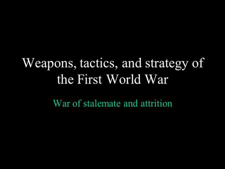 Weapons, tactics, and strategy of the First World War War of stalemate and attrition.