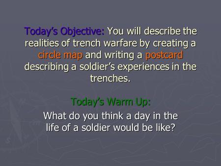 Today’s Objective: You will describe the realities of trench warfare by creating a circle map and writing a postcard describing a soldier’s experiences.