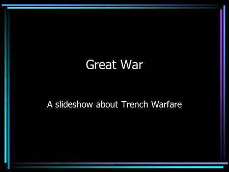 Great War A slideshow about Trench Warfare. Why Trench warfare Trenches provided the basics of war. They could be sleeping quarters, battlefields, and.