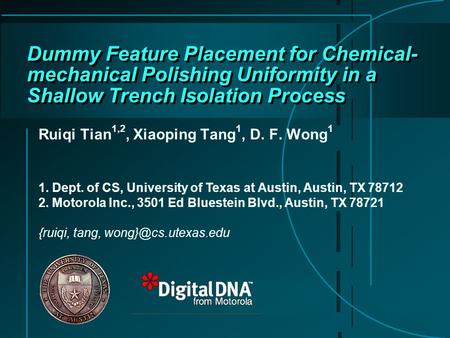 Dummy Feature Placement for Chemical- mechanical Polishing Uniformity in a Shallow Trench Isolation Process Ruiqi Tian 1,2, Xiaoping Tang 1, D. F. Wong.