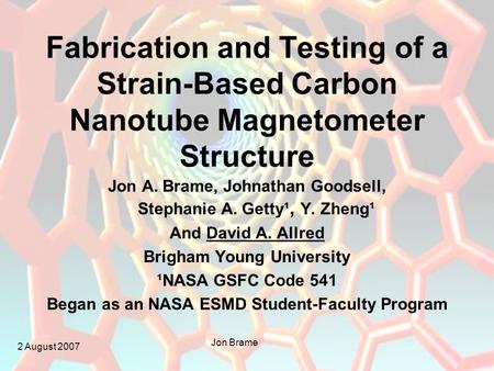 2 August 2007 Jon Brame Fabrication and Testing of a Strain-Based Carbon Nanotube Magnetometer Structure Jon A. Brame, Johnathan Goodsell, Stephanie A.