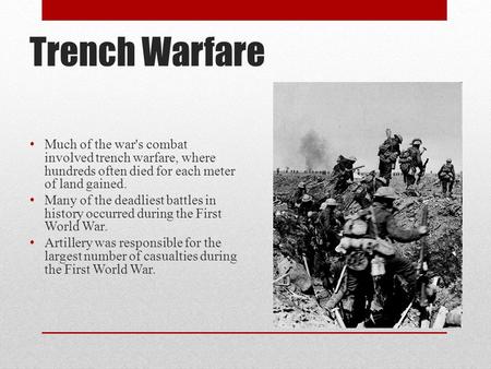 Trench Warfare Much of the war's combat involved trench warfare, where hundreds often died for each meter of land gained. Many of the deadliest battles.