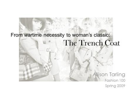From wartime necessity to woman’s classic: The Trench Coat Allison Tarling Fashion 100 Spring 2009.