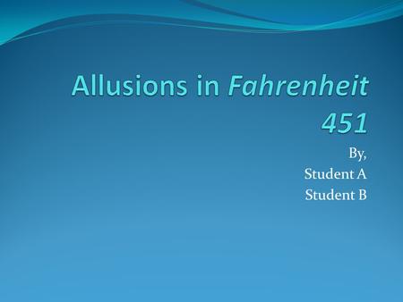 By, Student A Student B. Allusion from Fahrenheit 451 On this slide, type the allusion that you and your partner have been assigned. Example: Our allusion.