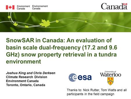 SnowSAR in Canada: An evaluation of basin scale dual-frequency (17.2 and 9.6 GHz) snow property retrieval in a tundra environment Joshua King and Chris.
