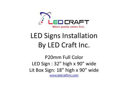 LED Signs Installation By LED Craft Inc. P20mm Full Color LED Sign : 32” high x 90” wide Lit Box Sign: 18” high x 90” wide www.ledcraftinc.com.