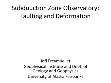 Subduuction Zone Observatory: Faulting and Deformation Jeff Freymueller Geophysical Institute and Dept. of Geology and Geophysics University of Alaska.
