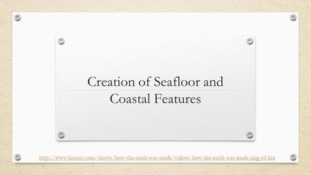 Creation of Seafloor and Coastal Features