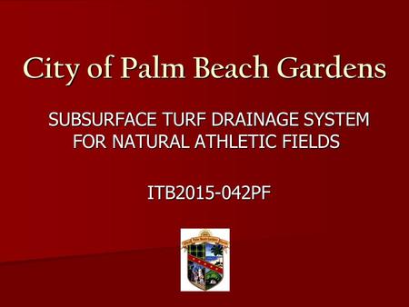 City of Palm Beach Gardens SUBSURFACE TURF DRAINAGE SYSTEM FOR NATURAL ATHLETIC FIELDS SUBSURFACE TURF DRAINAGE SYSTEM FOR NATURAL ATHLETIC FIELDS ITB2015-042PF.
