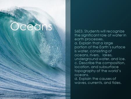 Oceans S6E3. Students will recognize the significant role of water in earth processes. a. Explain that a large portion of the Earth’s surface is water,