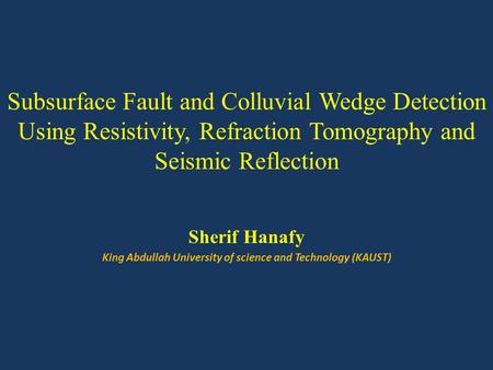Subsurface Fault and Colluvial Wedge Detection Using Resistivity, Refraction Tomography and Seismic Reflection Sherif Hanafy King Abdullah University of.