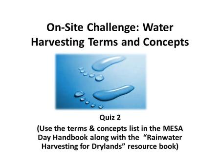 On-Site Challenge: Water Harvesting Terms and Concepts Quiz 2 (Use the terms & concepts list in the MESA Day Handbook along with the “Rainwater Harvesting.
