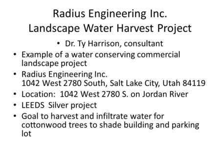 Radius Engineering Inc. Landscape Water Harvest Project Dr. Ty Harrison, consultant Example of a water conserving commercial landscape project Radius Engineering.