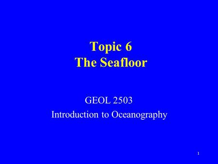 Topic 6 The Seafloor GEOL 2503 Introduction to Oceanography 1.