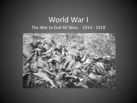 World War I The War to End All Wars 1914 - 1918 MAIN Causes of War M ilitarism – Buildup of armed forces. Preparing for war. A lliance System – Agreements.