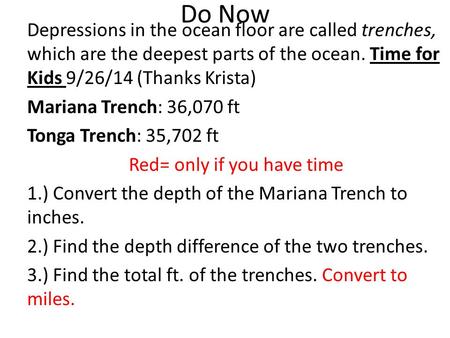 Do Now Depressions in the ocean floor are called trenches, which are the deepest parts of the ocean. Time for Kids 9/26/14 (Thanks Krista) Mariana Trench: