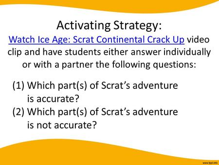 Activating Strategy: Watch Ice Age: Scrat Continental Crack Up video clip and have students either answer individually or with a partner the following.