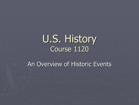 U.S. History Course 1120 An Overview of Historic Events.