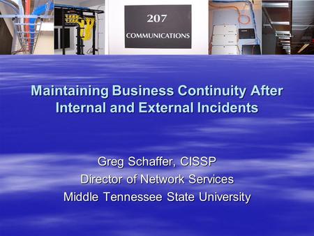 Maintaining Business Continuity After Internal and External Incidents Greg Schaffer, CISSP Director of Network Services Middle Tennessee State University.