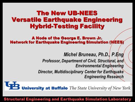 Structural Engineering and Earthquake Simulation Laboratory The New UB-NEES Versatile Earthquake Engineering Hybrid-Testing Facility A Node of the George.