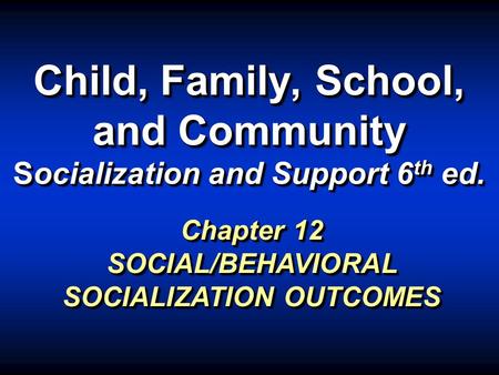 Child, Family, School, and Community Socialization and Support 6 th ed. Chapter 12 SOCIAL/BEHAVIORAL SOCIALIZATION OUTCOMES.