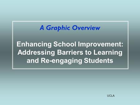 UCLA A Graphic Overview Enhancing School Improvement: Addressing Barriers to Learning and Re-engaging Students.
