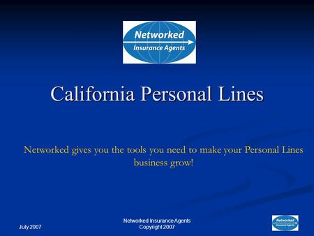July 2007 Networked Insurance Agents Copyright 2007 Networked gives you the tools you need to make your Personal Lines business grow! California Personal.